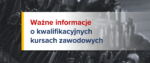 Ważne informacje o kwalifikacyjnych kursach zawodowych Ważne informacje o kwalifikacyjnych kursach zawodowych
